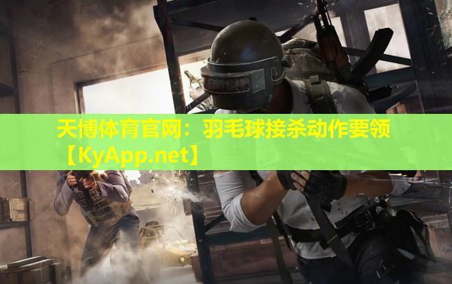天博体育官网:羽毛球接杀动作要领