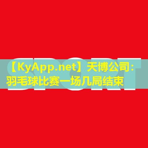 天博公司:羽毛球比赛一场几局结束
