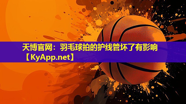 天博官网:羽毛球拍的护线管坏了有影响