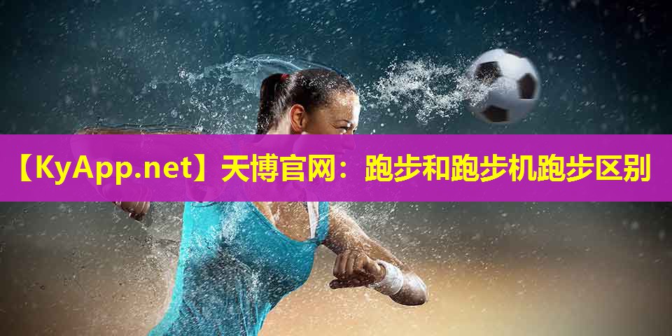 天博官网:跑步和跑步机跑步区别
