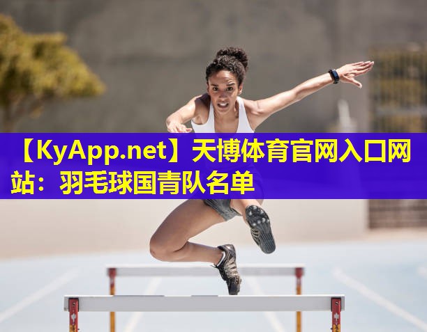 天博体育官网入口网站:羽毛球国青队名单