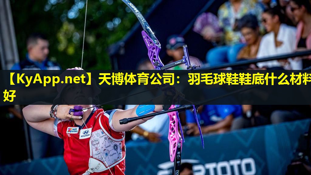 天博体育公司:羽毛球鞋鞋底什么材料好