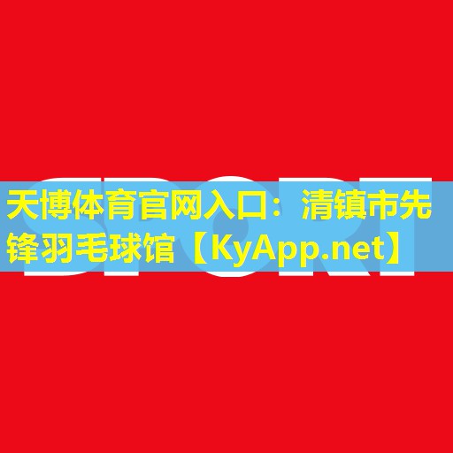 天博体育官网入口:清镇市先锋羽毛球馆