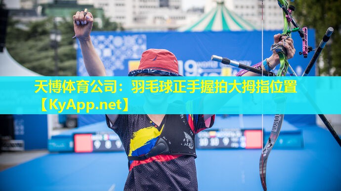 天博体育公司:羽毛球正手握拍大拇指位置