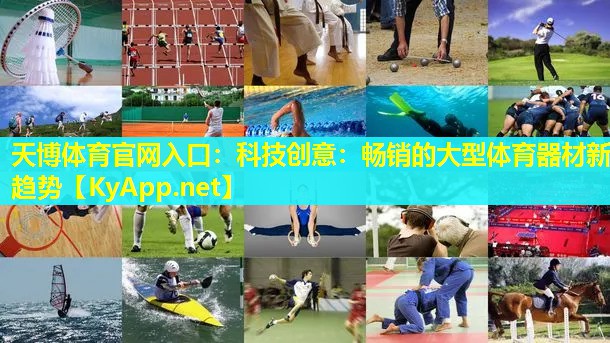 天博体育官网入口:科技创意:畅销的大型体育器材新趋势