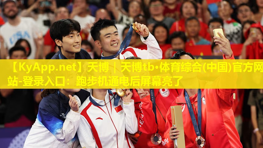 天博|天博tb·体育综合(中国)官方网站-登录入口:跑步机通电后屏幕亮了