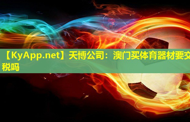 天博公司:澳门买体育器材要交税吗