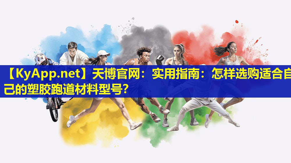 天博官网:实用指南:怎样选购适合自己的塑胶跑道材料型号?