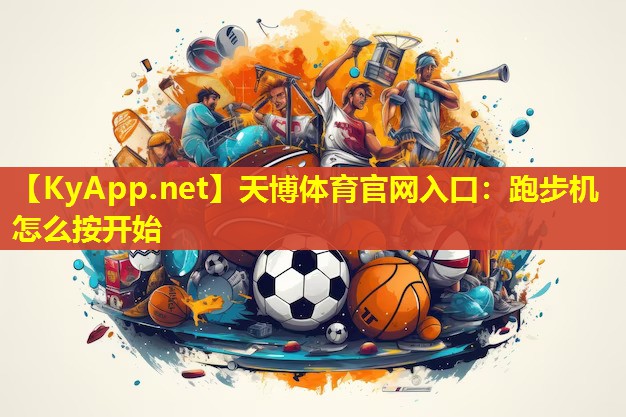 天博体育官网入口:跑步机怎么按开始