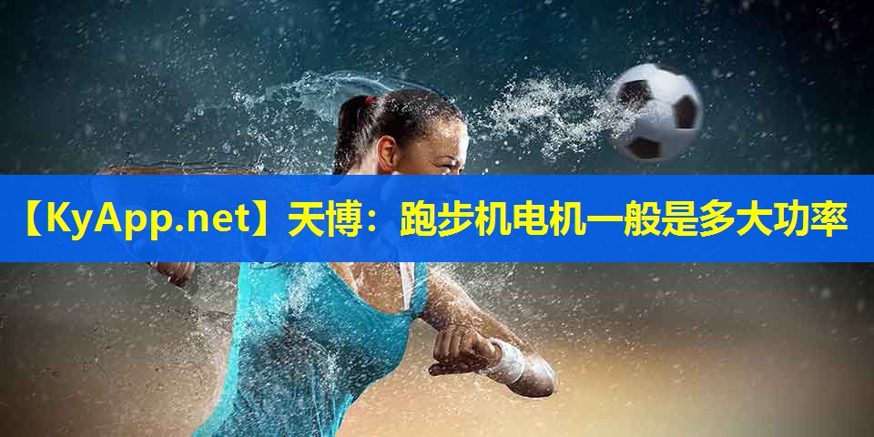 天博:跑步机电机一般是多大功率