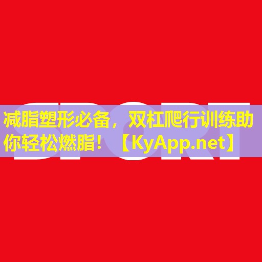 减脂塑形必备，双杠爬行训练助你轻松燃脂！