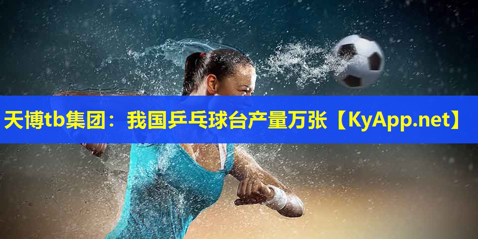 我国乒乓球台产量万张