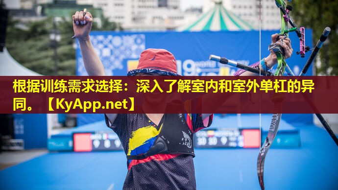 根据训练需求选择：深入了解室内和室外单杠的异同。