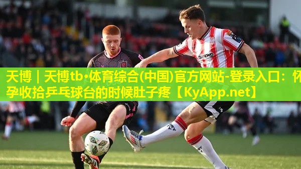 怀孕收拾乒乓球台的时候肚子疼
