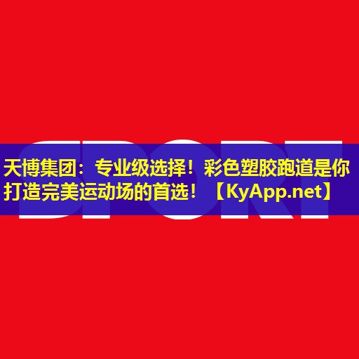 专业级选择！彩色塑胶跑道是你打造完美运动场的首选！