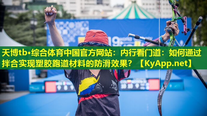 内行看门道：如何通过拌合实现塑胶跑道材料的防滑效果？