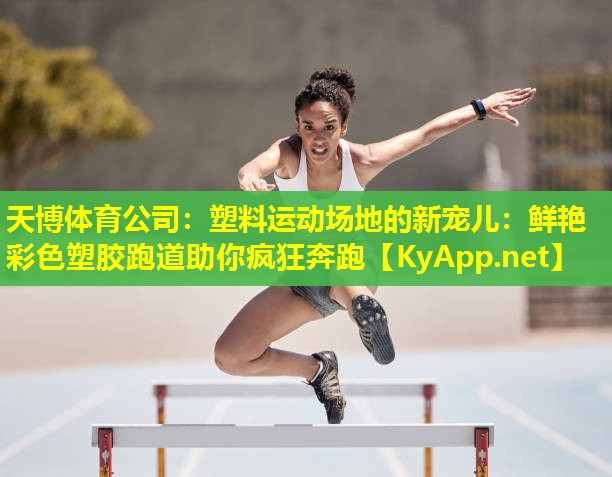 塑料运动场地的新宠儿：鲜艳彩色塑胶跑道助你疯狂奔跑