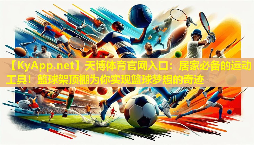 居家必备的运动工具！篮球架顶棚为你实现篮球梦想的奇迹