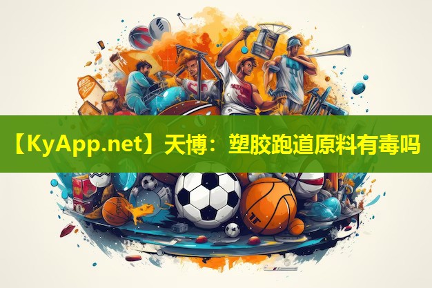 塑胶跑道原料有毒吗