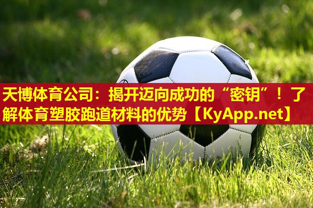 揭开迈向成功的“密钥”！了解体育塑胶跑道材料的优势