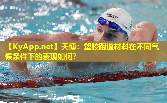 塑胶跑道材料在不同气候条件下的表现如何？