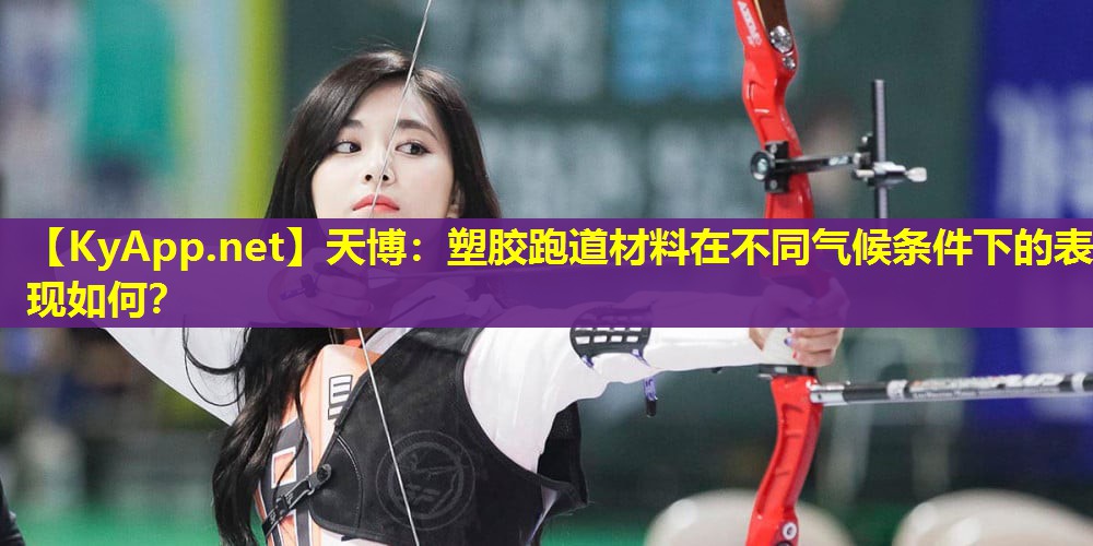 塑胶跑道材料在不同气候条件下的表现如何？