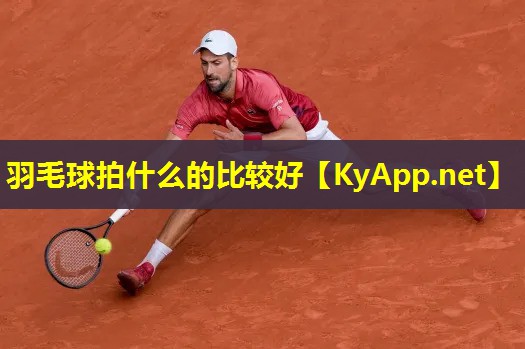 羽毛球拍什么的比较好