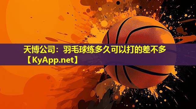 羽毛球练多久可以打的差不多
