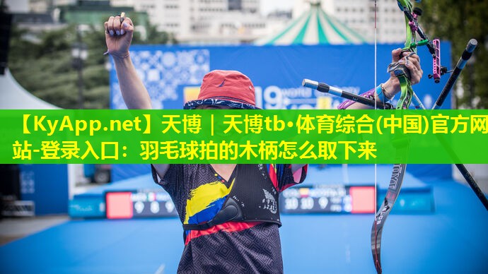 羽毛球拍的木柄怎么取下来
