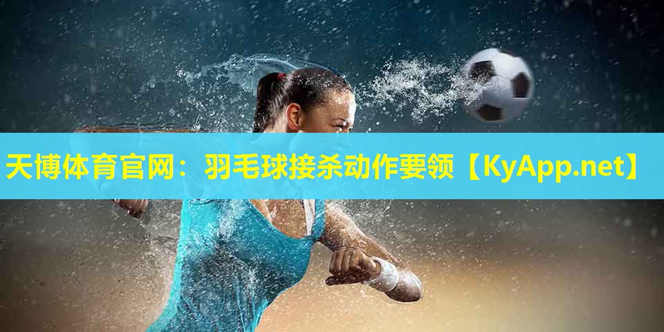 羽毛球接杀动作要领